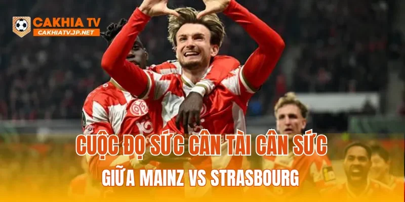 Cuộc đọ sức cân tài cân sức giữa Mainz vs Strasbourg