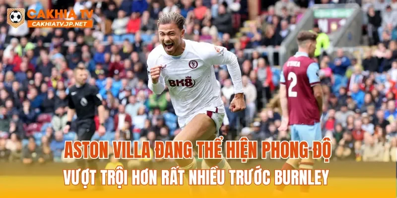 Aston Villa đang thể hiện phong độ vượt trội hơn rất nhiều trước Burnley